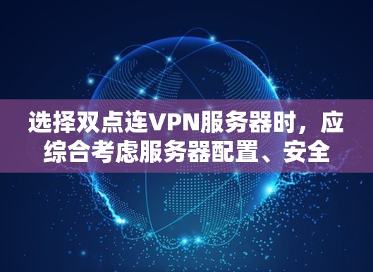 选择双点连VPN服务器时，应综合考虑服务器配置、安全性、可靠性以及网络环境。以下是一些步骤和建议