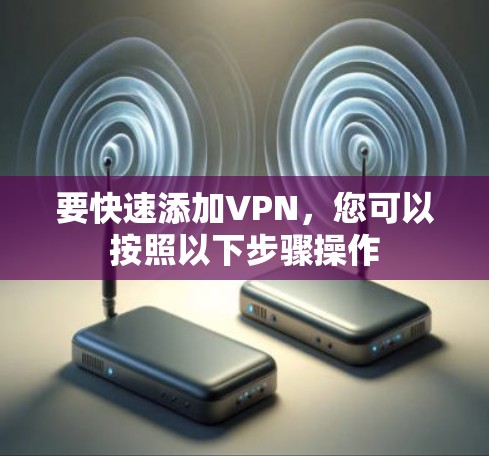要快速添加VPN，您可以按照以下步骤操作