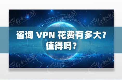 咨询 VPN 花费有多大？值得吗？