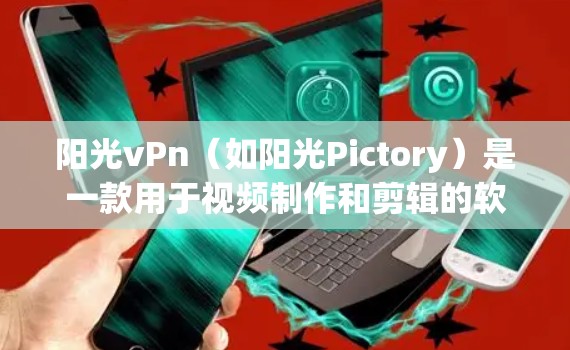 阳光vPn（如阳光Pictory）是一款用于视频制作和剪辑的软件，用户可以根据需求选择适合的项目。以下是使用阳光vPn的简单步骤