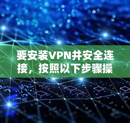 要安装VPN并安全连接，按照以下步骤操作