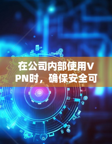 在公司内部使用VPN时，确保安全可靠是关键。以下是一些建议和步骤，帮助你将VPN连接到公司