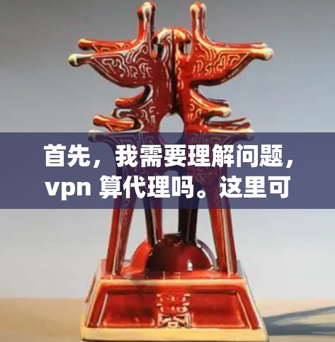 首先，我需要理解问题，vpn 算代理吗。这里可能有一些误解或拼写错误。vpn通常指VPN（Virtual Private Network）而算代理可能指的是通过某种方式来计算代理的作用或行为