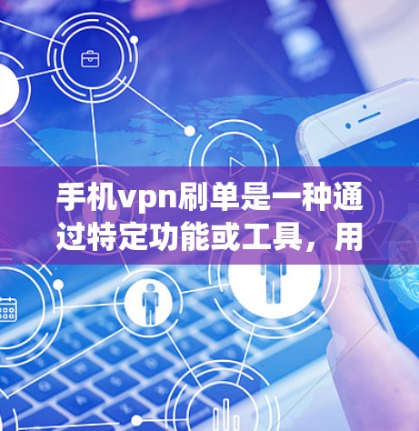 手机vpn刷单是一种通过特定功能或工具，用户直接进行刷单交易的操作，通常涉及特定的购物网站或应用。以下是对手机vpn刷单的详细解答