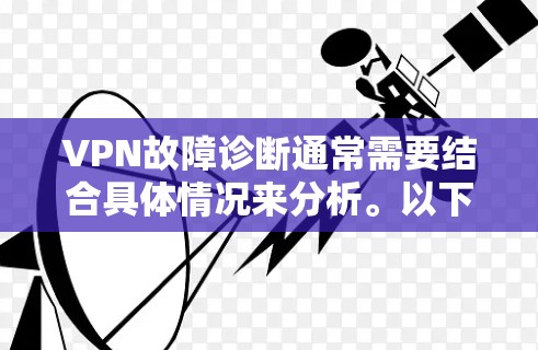VPN故障诊断通常需要结合具体情况来分析。以下是一些常见的情况和解决方法