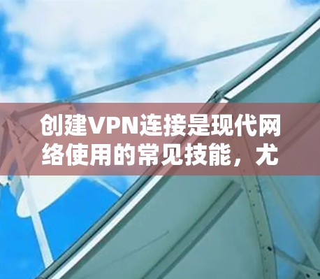 创建VPN连接是现代网络使用的常见技能，尤其是在需要访问外部资源或远程协作时。以下是一些步骤和建议，帮助你轻松创建VPN连接