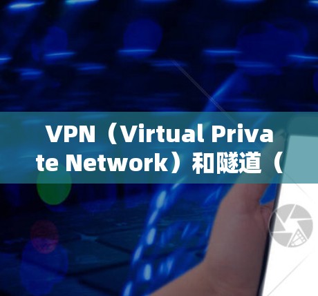 VPN（Virtual Private Network）和隧道（Tunnel）是两个不同的概念，通常没有直接的联系。以下是它们的定义和用途