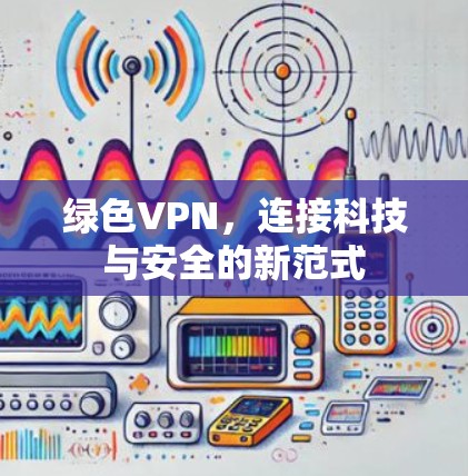 绿色VPN，连接科技与安全的新范式