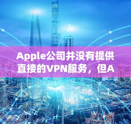 Apple公司并没有提供直接的VPN服务，但Apple Store（苹果商店）上有一些可以用于加密或安全登录的工具，这些工具可以帮助你更好地管理你的数据。以下是一些相关信息