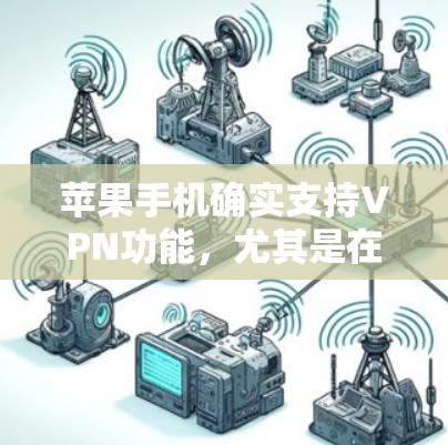 苹果手机确实支持VPN功能，尤其是在某些配置下。以下是苹果手机中使用VPN的几种配置和方法