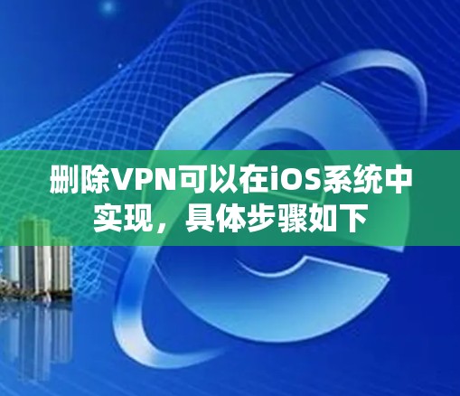 删除VPN可以在iOS系统中实现，具体步骤如下