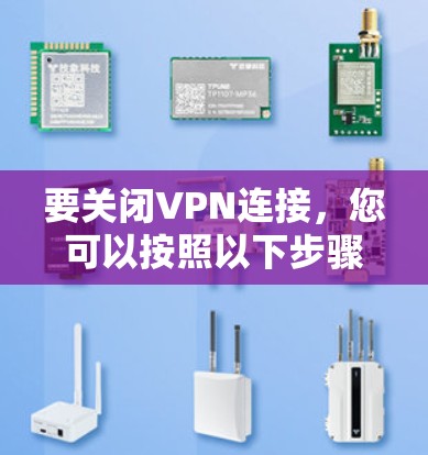 要关闭VPN连接，您可以按照以下步骤操作