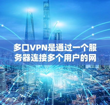 多口VPN是通过一个服务器连接多个用户的网络架构，旨在保护用户的位置。以下是学习如何正确接法多口VPN的步骤