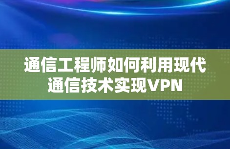 通信工程师如何利用现代通信技术实现VPN
