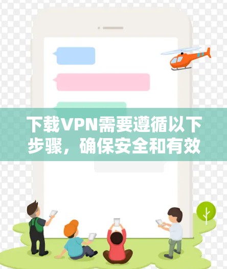 下载VPN需要遵循以下步骤，确保安全和有效