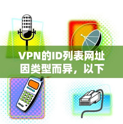 VPN的ID列表网址因类型而异，以下是一些常见的VPN平台及其对应的ID列表