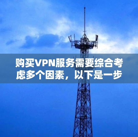 购买VPN服务需要综合考虑多个因素，以下是一步步的指南