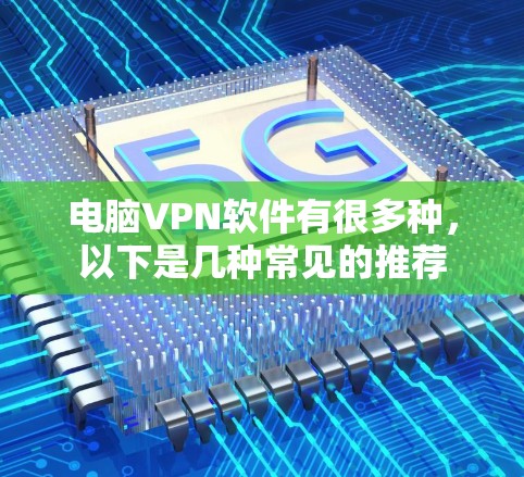 电脑VPN软件有很多种，以下是几种常见的推荐