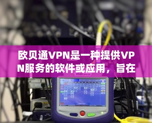 欧贝通VPN是一种提供VPN服务的软件或应用，旨在帮助用户 securely访问网络资源、文件和应用。它通过网络连接多个端点（如手机、电脑、平板等）实现数据传输和加密