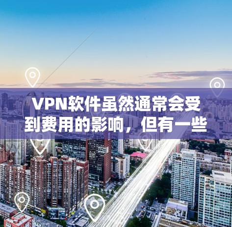 VPN软件虽然通常会受到费用的影响，但有一些免费或低代价的VPN软件可以满足大部分需求。以下是几个常见的免费VPN软件推荐