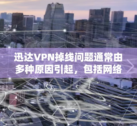 迅达VPN掉线问题通常由多种原因引起，包括网络不稳定、账户设置错误、服务提供商的问题或者网络攻击等。以下是逐步解决方案