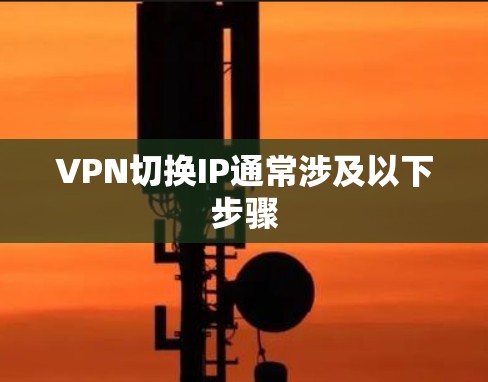 VPN切换IP通常涉及以下步骤