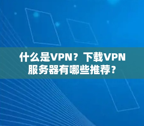 什么是VPN？下载VPN服务器有哪些推荐？