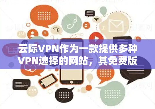 云际VPN作为一款提供多种VPN选择的网站，其免费版和付费版各有不同。以下是对云际VPN免费版的详细分析