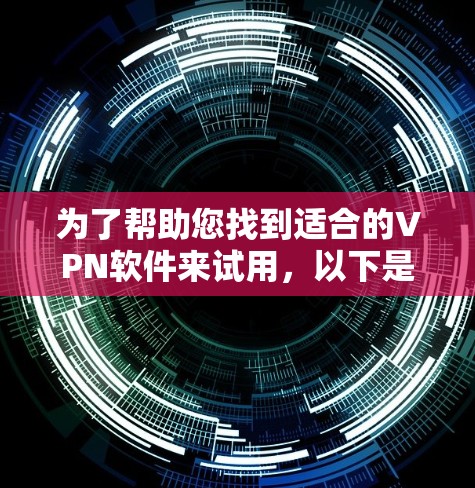 为了帮助您找到适合的VPN软件来试用，以下是几个推荐的选项，供您选择