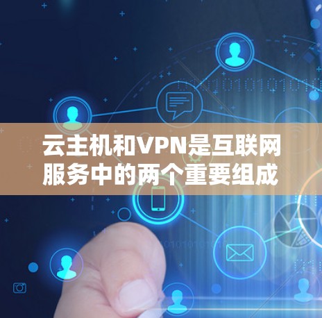 云主机和VPN是互联网服务中的两个重要组成部分，尽管它们在功能和应用场景上有一定的联系，但它们各自 serve不同的需求。以下是对它们的详细分析