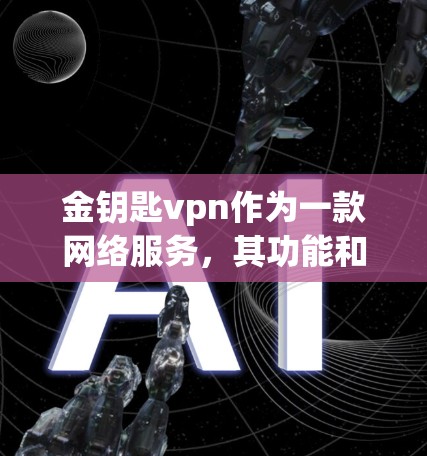 金钥匙vpn作为一款网络服务，其功能和特点需要从多个角度进行分析，包括技术架构、功能特点、使用过程、市场定位以及用户群体需求。以下是对金钥匙vpn的详细分析