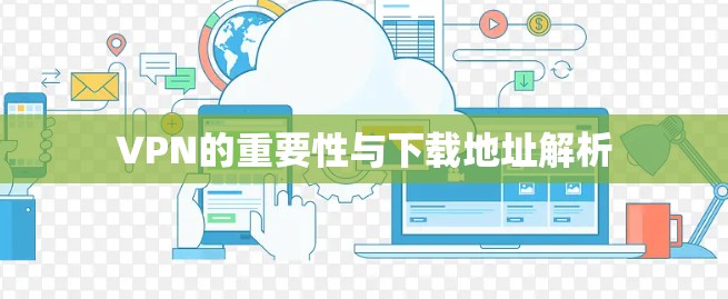 VPN的重要性与下载地址解析