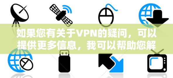 如果您有关于VPN的疑问，可以提供更多信息，我可以帮助您解答。例如