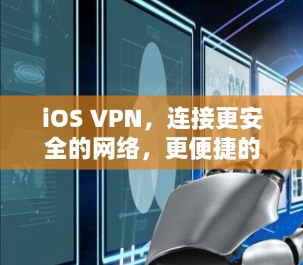 iOS VPN，连接更安全的网络，更便捷的体验