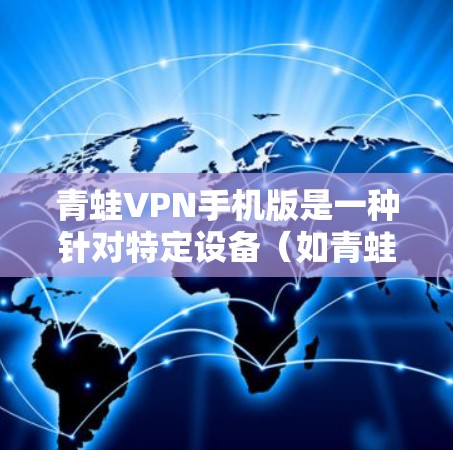 青蛙VPN手机版是一种针对特定设备（如青蛙设备）的VPN应用，旨在提供安全、便捷的加密通信服务。以下是一些可能适合使用青蛙VPN手机版的步骤和建议