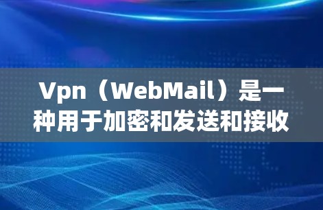 Vpn（WebMail）是一种用于加密和发送和接收Web页面内容的工具。在使用Vpn时，如果遇到问题，通常是因为设置错误或防火墙设置不当。以下是一些常见的问题和如何解决