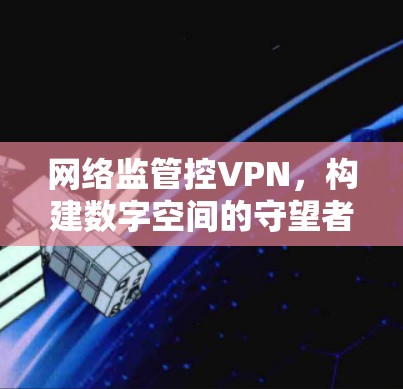 网络监管控VPN，构建数字空间的守望者