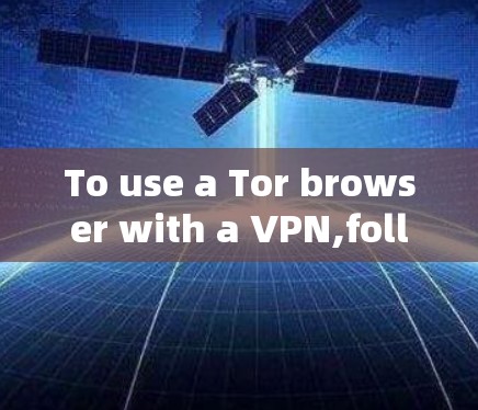 To use a Tor browser with a VPN,follow these steps to ensure a secure and private connection: