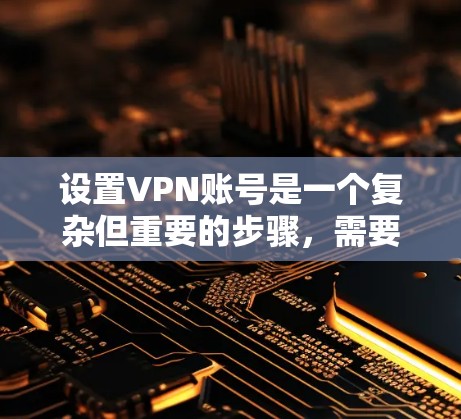 设置VPN账号是一个复杂但重要的步骤，需要考虑多个方面以确保安全和隐私。以下是逐步指南