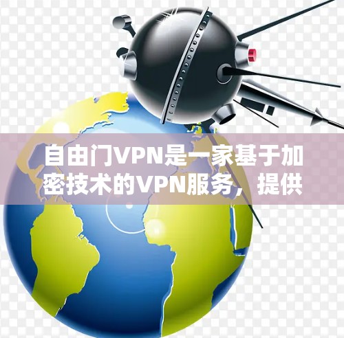 自由门VPN是一家基于加密技术的VPN服务,提供多种功能和版本,旨在为用户提供安全、便捷的VPN体验。以下是关于自由门VPN的详细介绍 自由门VPN是一家基于加密技术的VPN服务,提供多种功能和版本,旨在为用户提供安全、便捷的VPN体验。以下是关于自由门VPN的详细介绍