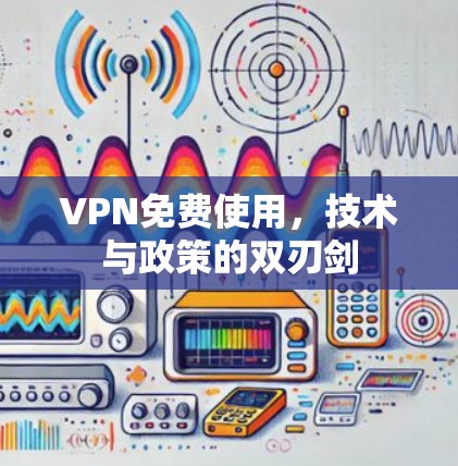 VPN免费使用，技术与政策的双刃剑
