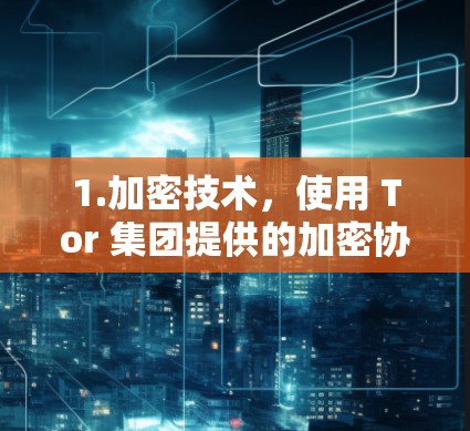 1.加密技术，使用 Tor 集团提供的加密协议，确保数据的安全和隐私