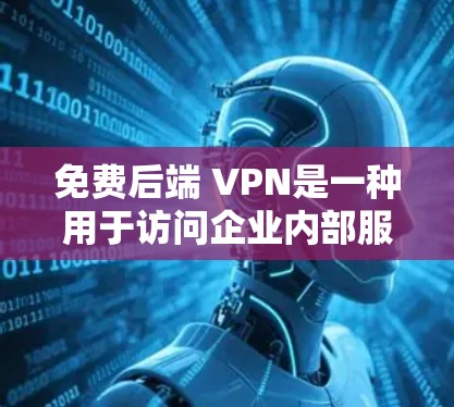 免费后端 VPN是一种用于访问企业内部服务器的VPN服务，虽然免费，但仍有其局限性和注意事项