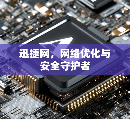 迅捷网，网络优化与安全守护者
