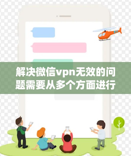 解决微信vpn无效的问题需要从多个方面进行检查和处理。以下是一步步的解决方案