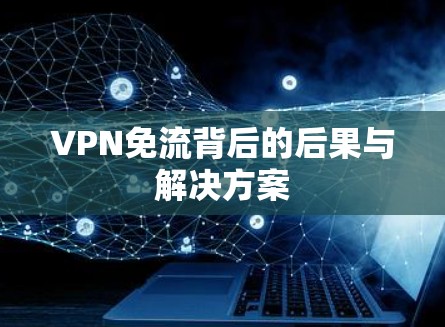 VPN免流背后的后果与解决方案