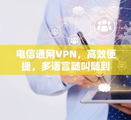 电信通网VPN，高效便捷，多语言随叫随到