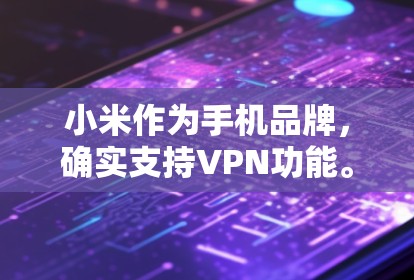 小米作为手机品牌，确实支持VPN功能。以下是小米如何使用VPN的步骤说明