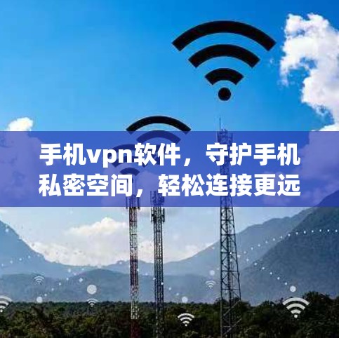 手机vpn软件，守护手机私密空间，轻松连接更远的网络—免费版全解析