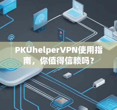 PKUhelperVPN使用指南，你值得信赖吗？